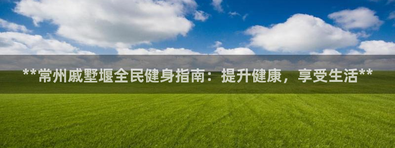 尊龙传奇英文怎么写：**常州戚墅堰全民健身指南：提升健康