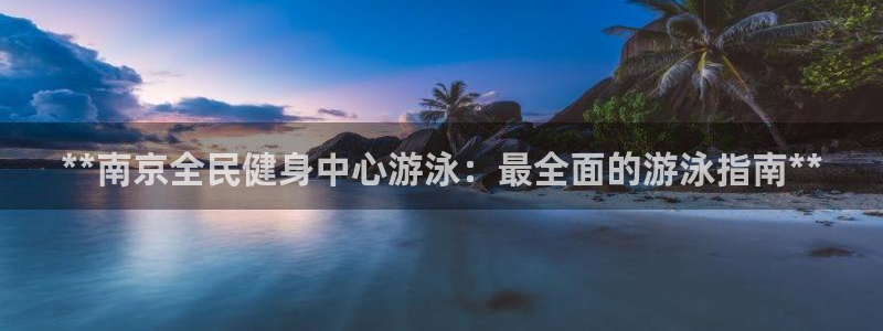 尊龙凯时充值不到账：**南京全民健身中心游泳：最全面的游