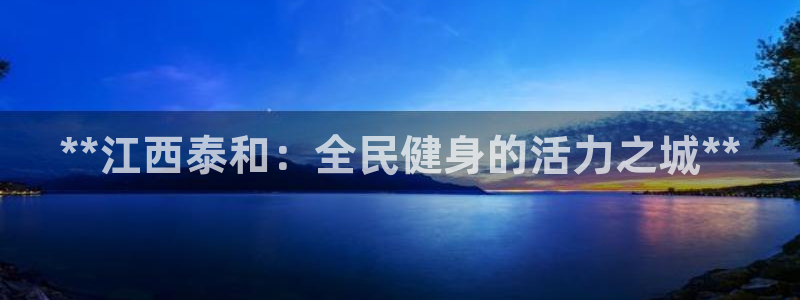 凯时kb88官方：**江西泰和：全民健身的活力之城**