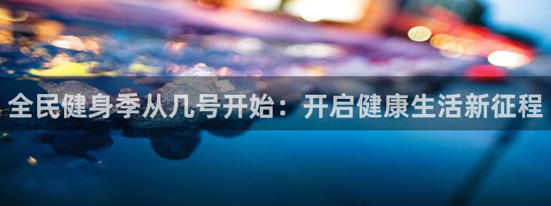 尊龙t300和t400哪个好：全民健身季从几号开始：开启