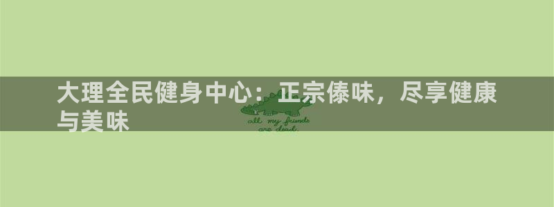 尊龙人生就是博旧版：大理全民健身中心：正宗傣味，尽享健康