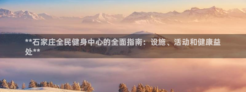 d88尊龙手机登录下载：**石家庄全民健身中心的全面指南