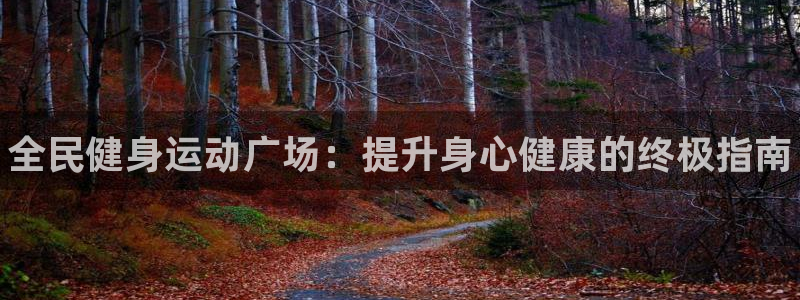 尊龙集团有限公司是国企吗：全民健身运动广场：提升身心健康