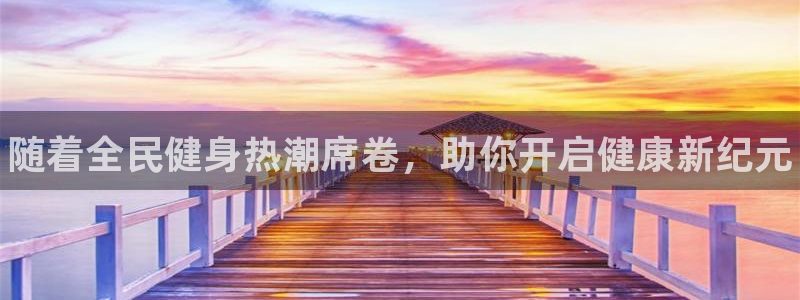 尊龙人生就是博网站：随着全民健身热潮席卷，助你开启健康新纪元