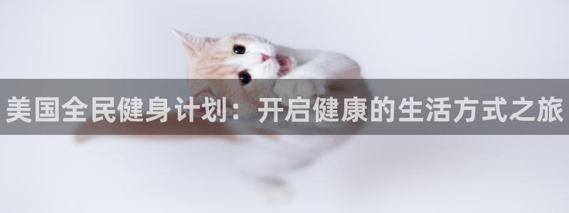 凯时平台app：美国全民健身计划：开启健康的生活方式之旅