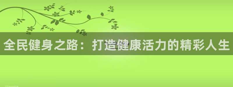 尊龙凯时取款一直支付中：全民健身之路：打造健康活力的精彩
